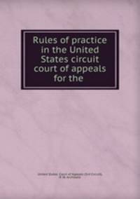 Rules of practice in the United States circuit court of appeals for the .