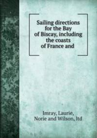 Sailing directions for the Bay of Biscay, including the coasts of France and .