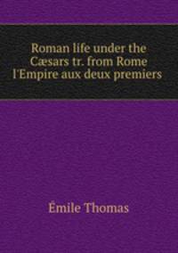 Roman life under the Csars tr. from Rome & l`Empire aux deux premiers .