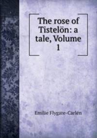 The rose of Tisteln: a tale, Volume 1