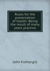 Rules for the preservation of health: Being the result of many years practice