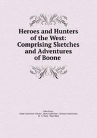 Heroes and Hunters of the West: Comprising Sketches and Adventures of Boone .