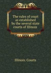 The rules of court as established by the several state courts of Illinois .