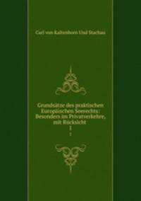 Grundstze des praktischen Europischen Seerechts: Besonders im Privatverkehre, mit Rcksicht .. 1