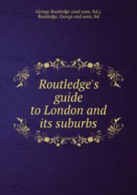 Routledge`s guide to London and its suburbs