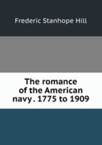 The romance of the American navy . 1775 to 1909