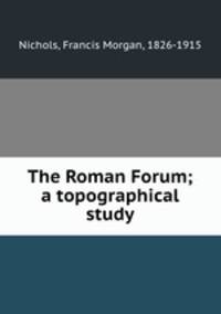 The Roman Forum; a topographical study