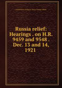 Russia relief: Hearings . on H.R. 9459 and 9548 . Dec. 13 and 14, 1921 .