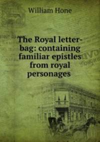 The Royal letter-bag: containing familiar epistles from royal personages .