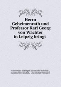 Herrn Geheimenrath und Professor Karl Georg von Wchter in Leipzig bringt .