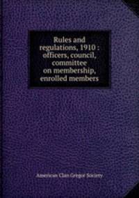 Rules and regulations, 1910 : officers, council, committee on membership, enrolled members