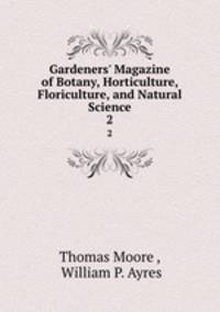 Gardeners` Magazine of Botany, Horticulture, Floriculture, and Natural Science. 2