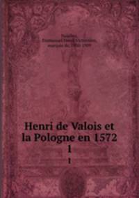 Henri de Valois et la Pologne en 1572. 1