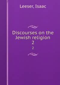 Discourses on the Jewish religion. 2