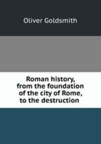 Roman history, from the foundation of the city of Rome, to the destruction .