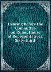 Hearing Before the Committee on Rules, House of Representatives, Sixty-third .