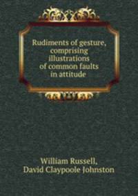 Rudiments of gesture, comprising illustrations of common faults in attitude .