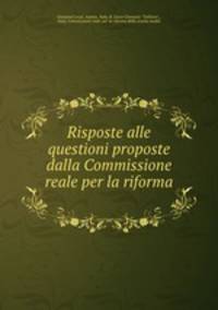 Risposte alle questioni proposte dalla Commissione reale per la riforma .