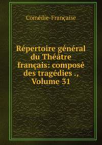 Rpertoire gnral du Thtre franais: compos des tragdies ., Volume 31