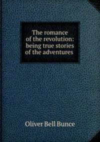 The romance of the revolution: being true stories of the adventures .