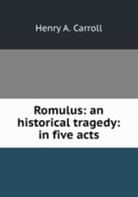 Romulus: an historical tragedy: in five acts