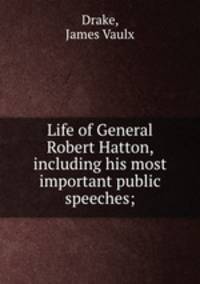 Life of General Robert Hatton, including his most important public speeches;