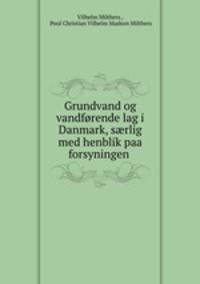 Grundvand og vandfrende lag i Danmark, srlig med henblik paa forsyningen .