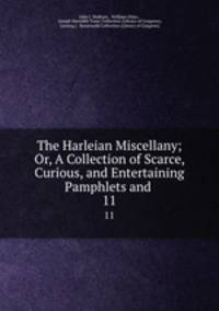 The Harleian Miscellany; Or, A Collection of Scarce, Curious, and Entertaining Pamphlets and .. 11