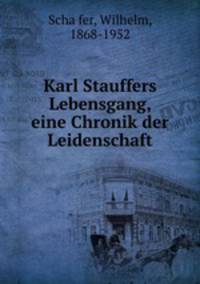 Karl Stauffers Lebensgang, eine Chronik der Leidenschaft