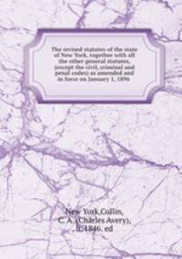 The revised statutes of the state of New York, together with all the other general statutes, (except the civil, criminal and penal codes) as amended and in force on January 1, 1896