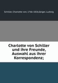 Charlotte von Schiller und ihre Freunde, Auswahl aus ihrer Korrespondenz;