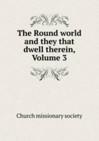 The Round world and they that dwell therein, Volume 3