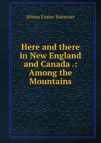 Here and there in New England and Canada .: Among the Mountains