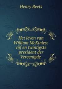 Het leven van William McKinley: vijf en twintigste president der Vereenigde .