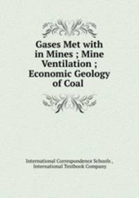 Gases Met with in Mines ; Mine Ventilation ; Economic Geology of Coal .