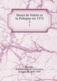 Henri de Valois et la Pologne en 1572. 2
