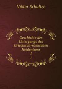 Geschichte des Untergangs des Griechisch-rmischen Heidentums. 1