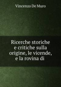 Ricerche storiche e critiche sulla origine, le vicende, e la rovina di .