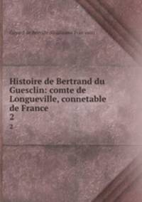 Histoire de Bertrand du Guesclin: comte de Longueville, connetable de France. 2