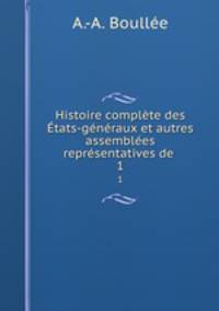 Histoire complte des tats-gnraux et autres assembles reprsentatives de .. 1