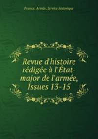 Revue d`histoire rdige l`tat-major de l`arme, Issues 13-15