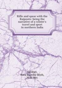 Rifle and spear with the Rajpoots: being the narrative of a winter`s travel and sport in northern India