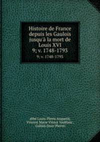 Histoire de France depuis les Gaulois jusqu` la mort de Louis XVI.. 9; v. 1748-1793
