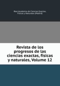 Revista de los progresos de las ciencias exactas, fsicas y naturales, Volume 12