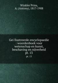 Geillustreerde encyclopaedie : woordenboek voor wetenschap en kunst, beschaving en nijverheid. pt. 13