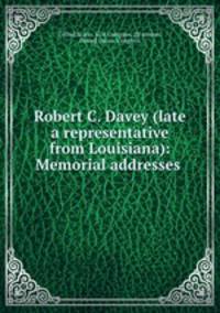 Robert C. Davey (late a representative from Louisiana): Memorial addresses .