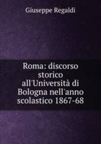 Roma: discorso storico all`Universit di Bologna nell`anno scolastico 1867-68