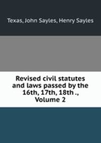 Revised civil statutes and laws passed by the 16th, 17th, 18th ., Volume 2
