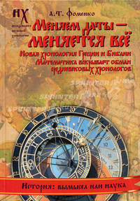 Меняем даты — меняется все. Новая хронология Греции и Библии. Математика вскрывает обман средневековых хронологов