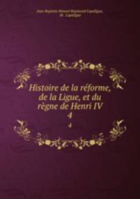 Histoire de la rforme, de la Ligue, et du rgne de Henri IV. 4